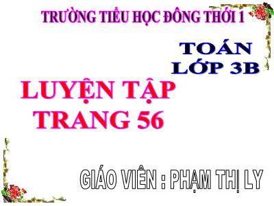 Bài giảng Toán 3 - Luyện tập trang 56 - Giáo viên: Phạm Thị Ly