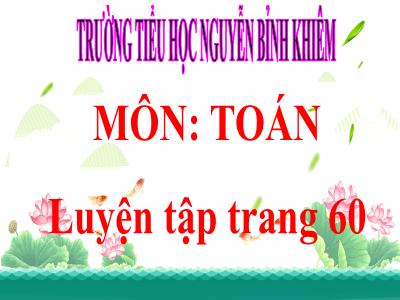 Bài giảng Toán 3 - Luyện tập trang 60 - Trường tiểu học Nguyễn Bỉnh Khiêm