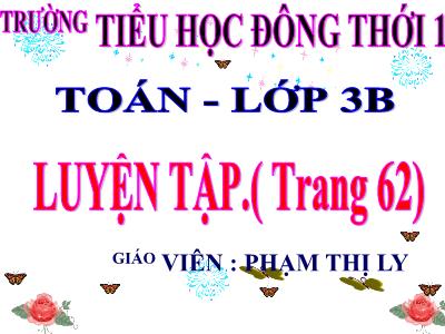 Bài giảng Toán 3 - Luyện tập (trang 62) - Giáo viên: Phạm Thị Ly