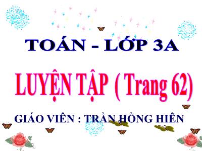 Bài giảng Toán 3 - Luyện tập ( trang 62) - Giáo viên: Trần Hồng Hiên