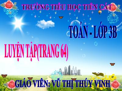 Bài giảng Toán 3 - Luyện tập (trang 64) - Giáo viên: Vũ Thị Thúy Vinh