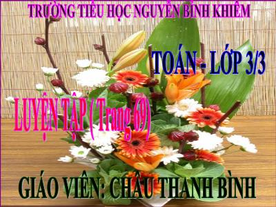 Bài giảng Toán 3 - Luyện tập (trang 69) - Giáo viên: Châu Thanh Bình