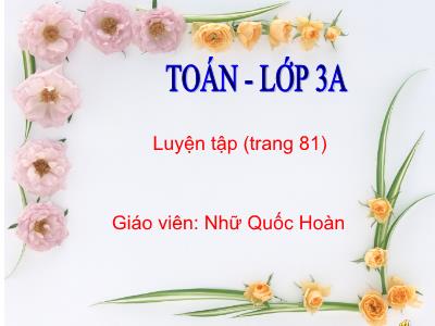 Bài giảng Toán 3 - Luyện tập (trang 81) - Giáo viên: Nhữ Quốc Hoàn