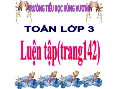 Bài giảng Toán 3 - Luyện tập (trang142) - Trường tiểu học Hùng Vương