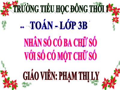 Bài giảng Toán 3 - Nhân số có ba chữ số với số có một chữ số - Giáo viên: Phạm Thị Ly