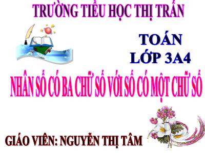 Bài giảng Toán 3 - Nhân số có ba chữ số với số có một chữ số - Giáo viên: Nguyễn Thị Tâm