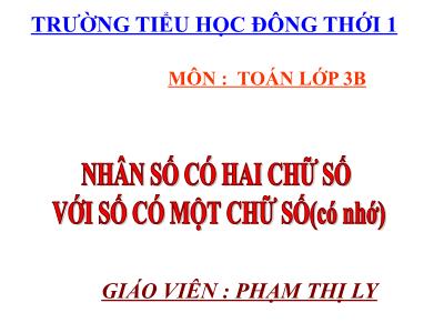 Bài giảng Toán 3 - Nhân số có hai chữ số với số có một chữ số (có nhớ) - Giáo viên: Phạm Thị Ly