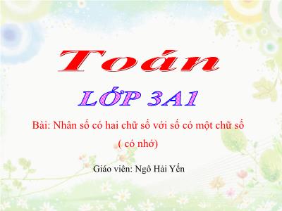 Bài giảng Toán 3 - Nhân số có hai chữ số với số có một chữ số (có nhớ) - Giáo viên: Ngô Hải Yến