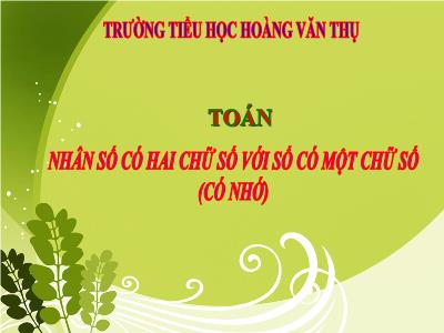 Bài giảng Toán 3 - Nhân số có hai chữ số với số có một chữ số (có nhớ) - Trường tiểu học Hoàng Văn Thụ