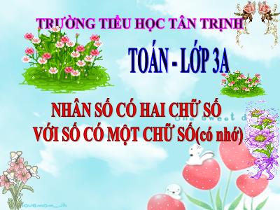 Bài giảng Toán 3 - Nhân số có hai chữ số với số có một chữ số (có nhớ) - Trường tiểu học Tân Trịnh