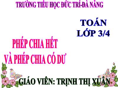 Bài giảng Toán 3 - Phép chia hết và phép chia có dư - Giáo viên: Trịnh Thị Xuân