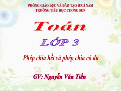 Bài giảng Toán 3 - Phép chia hết và phép chia có dư - GV: Nguyễn Văn Tiến