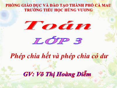 Bài giảng Toán 3 - Phép chia hết và phép chia có dư - GV: Võ Thị Hoàng Diễm