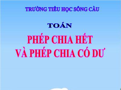 Bài giảng Toán 3 - Phép chia hết và phép chia có dư - Trường tiểu học Sông Cầu