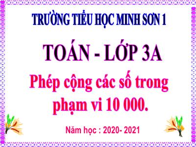 Bài giảng Toán 3 - Phép cộng các số trong phạm vi 10 000 - Trường tiểu học Minh Sơn 1