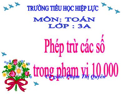 Bài giảng Toán 3 - Phép trừ các số trong phạm vi 10 000 - Cô giáo: Phạm Thị Quyên