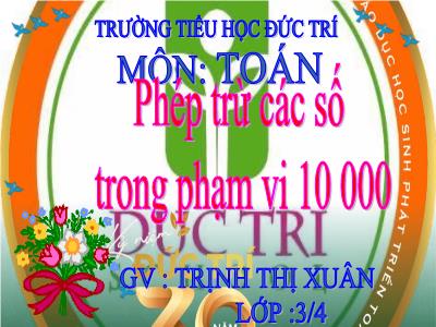 Bài giảng Toán 3 - Phép trừ các số trong phạm vi 10 000 - GV: Trịnh Thị Xuân