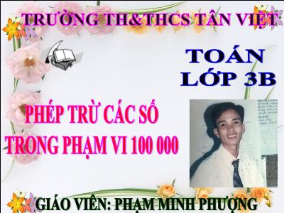 Bài giảng Toán 3 - Phép trừ các số trong phạm vi 100 000 - Giáo viên: Phạm Minh Phượng