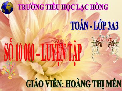 Bài giảng Toán 3 - Số 10 000. Luyện tập - Giáo viên: Hoàng Thị Mến