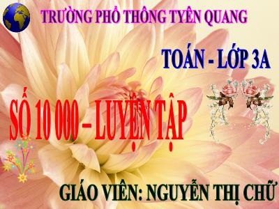 Bài giảng Toán 3 - Số 10 000. Luyện tập - Giáo viên: Nguyễn Thị Chữ