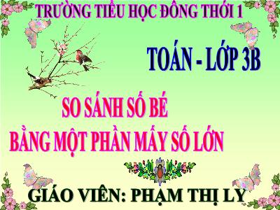 Bài giảng Toán 3 - So sánh số bé bằng một phần mấy số lớn - Giáo viên: Phạm Thị Ly