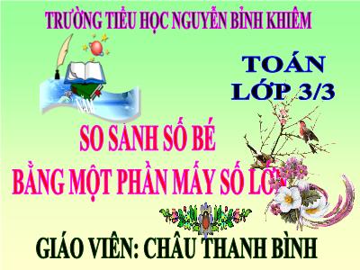 Bài giảng Toán 3 - So sánh số bé bằng một phần mấy số lớn - Giáo viên: Châu Thanh Bình