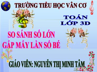 Bài giảng Toán 3 - So sánh số lớn gấp mấy lần số bé - Giáo viên: Nguyễn Thị Minh Tâm