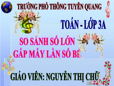 Bài giảng Toán 3 - So sánh số lớn gấp mấy lần số bé - Giáo viên: Nguyễn Thị Chữ