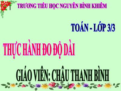 Bài giảng Toán 3 - Thực hành đo độ dài - Giáo viên: Châu Thanh Bình