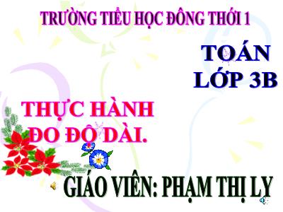 Bài giảng Toán 3 - Thực hành đo độ dài - Giáo viên: Phạm Thị Ly