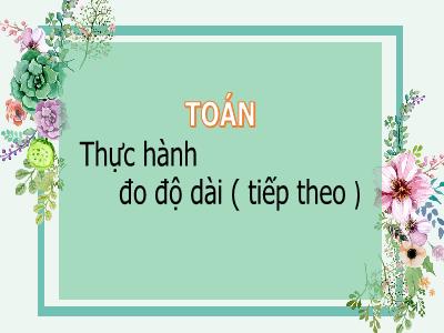 Bài giảng Toán 3 - Thực hành đo độ dài (tiếp theo)