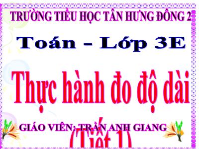 Bài giảng Toán 3 - Thực hành đo độ dài (tiết 1) - Giáo viên: Trần Anh Giang