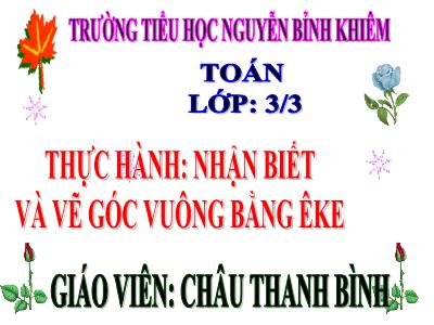 Bài giảng Toán 3 - Thực hành: nhận biết và vẽ góc vuông bằng êke - Giáo viên: Châu Thanh Bình