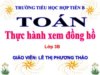 Bài giảng Toán 3 - Thực hành xem đồng hồ - Giáo viên: Lê Thị Phương Thảo