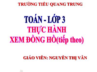 Bài giảng Toán 3 - Thực hành xem đồng hồ (tiếp theo) - Giáo viên: Nguyễn Thị Vân