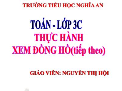 Bài giảng Toán 3 - Thực hành xem đồng hồ (tiếp theo) - Giáo viên: Nguyễn Thị Hội