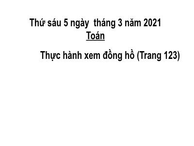 Bài giảng Toán 3 - Thực hành xem đồng hồ (Trang 123)