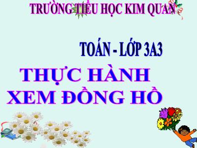 Bài giảng Toán 3 - Thực hành xem đồng hồ - Trường tiểu học Kim Quan