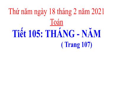 Bài giảng Toán 3 - Tiết 105: Tháng - Năm ( trang 107)