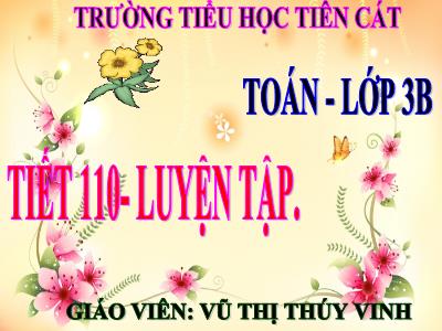 Bài giảng Toán 3 - Tiết 110: Luyện tập - Giáo viên: Vũ Thị Thúy Vinh