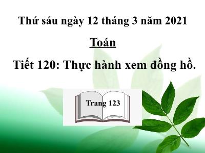 Bài giảng Toán 3 - Tiết 120: Thực hành xem đồng hồ (Trang 123)