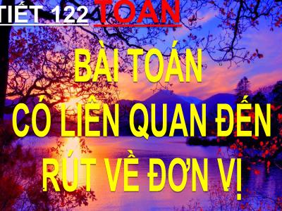 Bài giảng Toán 3 - Tiết 122: Bài toán có liên quan đến rút về đơn vị