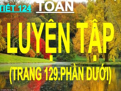 Bài giảng Toán 3 - Tiết 124: Luyện tập (trang 129 - Phần dưới)