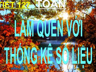 Bài giảng Toán 3 - Tiết 127: Làm quen với thống kê số liệu