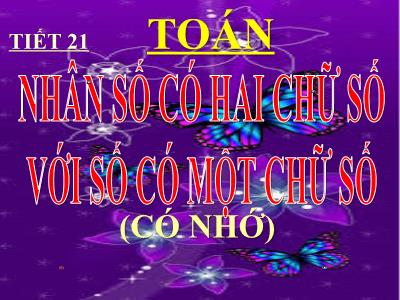 Bài giảng Toán 3 - Tiết 21: Nhân số có hai chữ số với số có một chữ số (có nhớ)