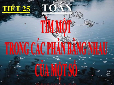 Bài giảng Toán 3 - Tiết 25: Tìm một trong các phần bằng nhau của một số