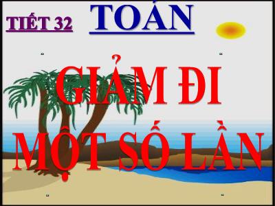 Bài giảng Toán 3 - Tiết 32: Giảm đi một số lần