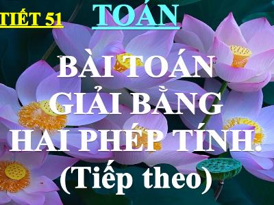 Bài giảng Toán 3 - Tiết 51: Bài toán giải bằng hai phép tính (tiếp theo)