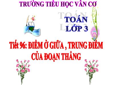 Bài giảng Toán 3 - Tiết 96: Điểm ở giữa, trung điểm của đoạn thẳng