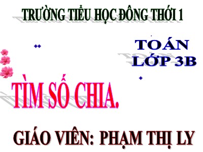 Bài giảng Toán 3 - Tìm số chia - Giáo viên: Phạm Thị Ly